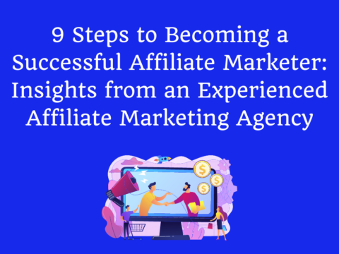 9 Steps to Becoming a Successful Affiliate Marketer: Insights from an Experienced Affiliate Marketing Agency
